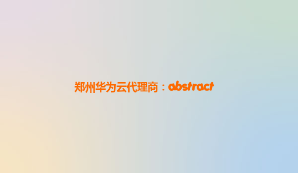 郑州华为云代理商：abstract