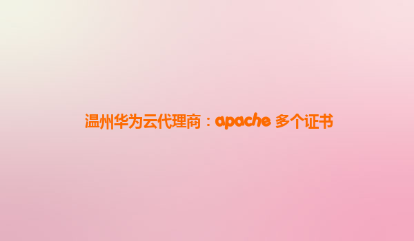 温州华为云代理商：apache 多个证书