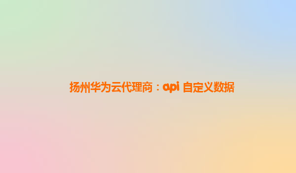 扬州华为云代理商：api 自定义数据