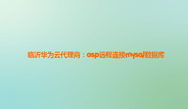 临沂华为云代理商：asp远程连接mysql数据库