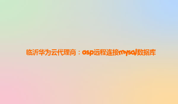 临沂华为云代理商：asp远程连接mysql数据库