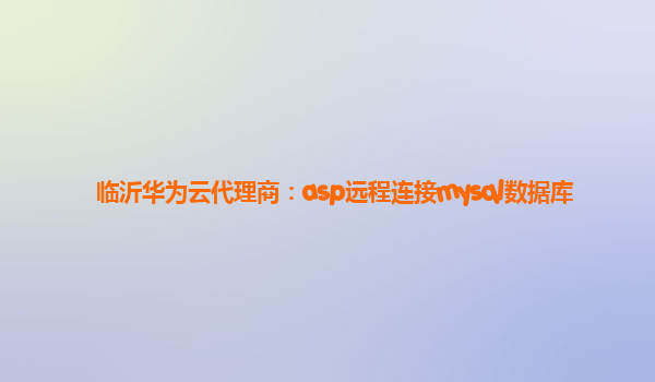 临沂华为云代理商：asp远程连接mysql数据库