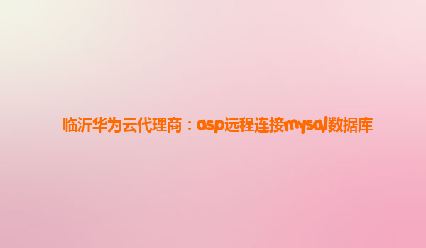 临沂华为云代理商：asp远程连接mysql数据库