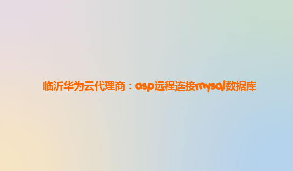 临沂华为云代理商：asp远程连接mysql数据库