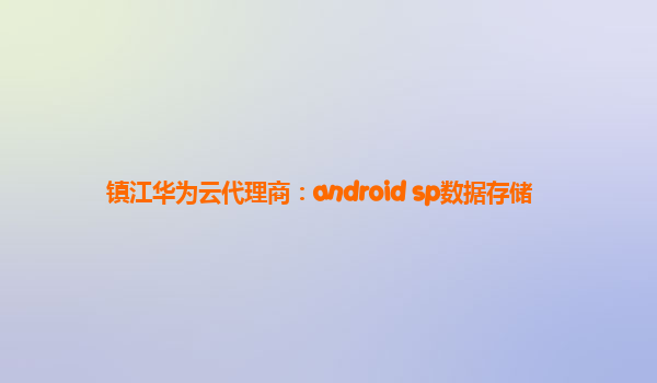 镇江华为云代理商：android sp数据存储