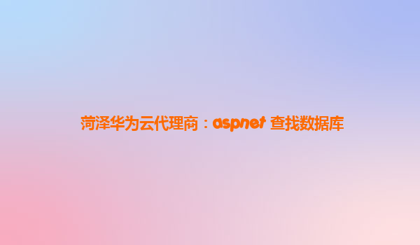 菏泽华为云代理商：aspnet 查找数据库