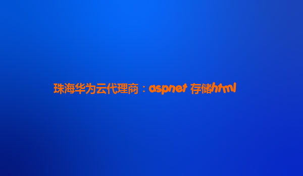 珠海华为云代理商：aspnet 存储html