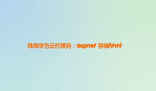 珠海华为云代理商：aspnet 存储html