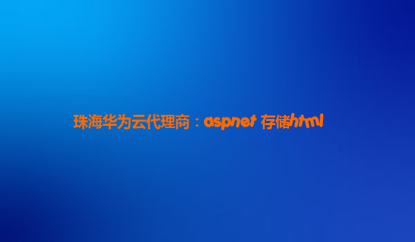 珠海华为云代理商：aspnet 存储html