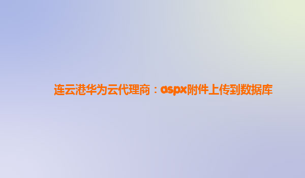 连云港华为云代理商：aspx附件上传到数据库