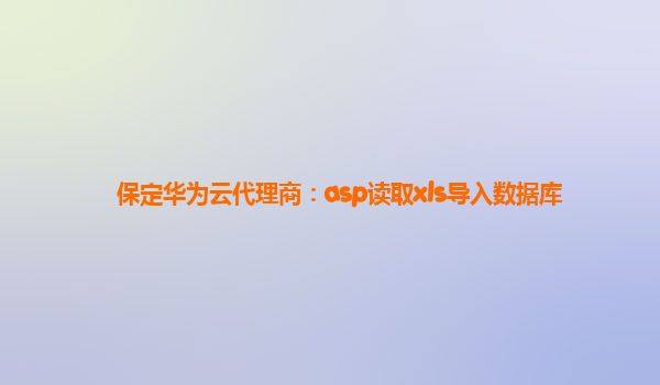 保定华为云代理商：asp读取xls导入数据库