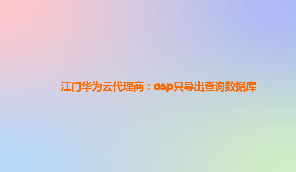 江门华为云代理商：asp只导出查询数据库