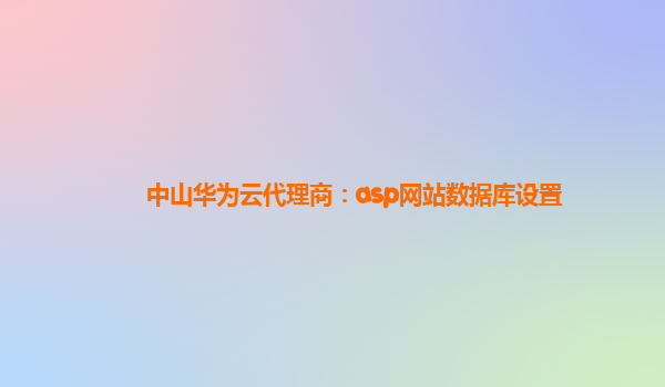 中山华为云代理商：asp网站数据库设置