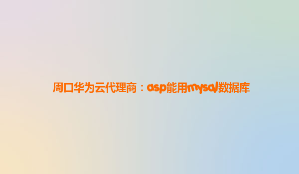 周口华为云代理商：asp能用mysql数据库