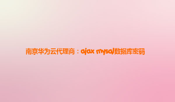 南京华为云代理商：ajax mysql数据库密码