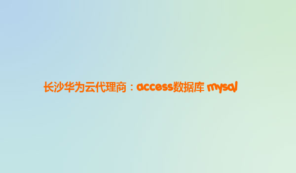 长沙华为云代理商：access数据库 mysql