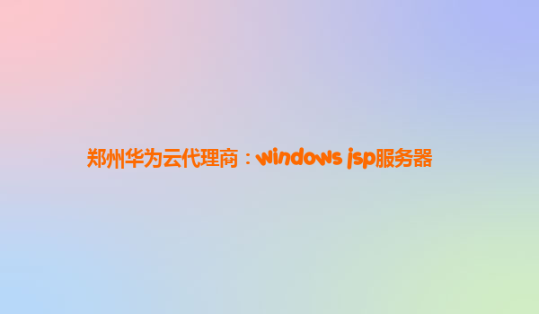 郑州华为云代理商：windows jsp服务器