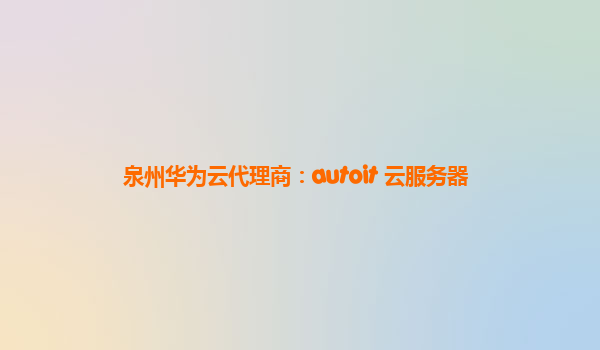 泉州华为云代理商：autoit 云服务器