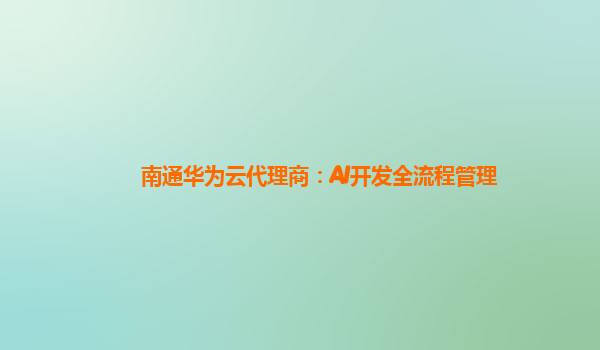 南通华为云代理商：AI开发全流程管理