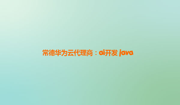 常德华为云代理商：ai开发 java