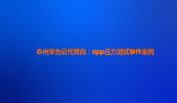 泰州华为云代理商：app压力测试事件案例