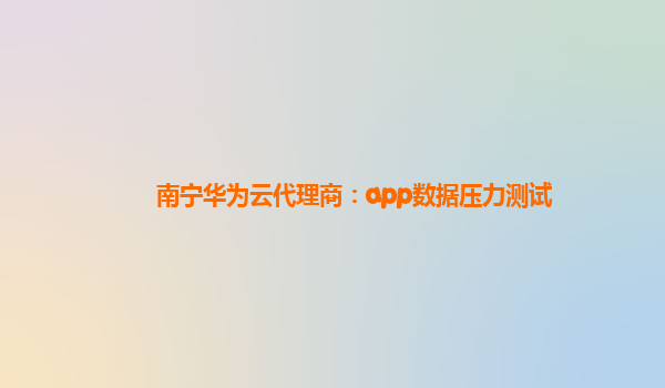 南宁华为云代理商：app数据压力测试