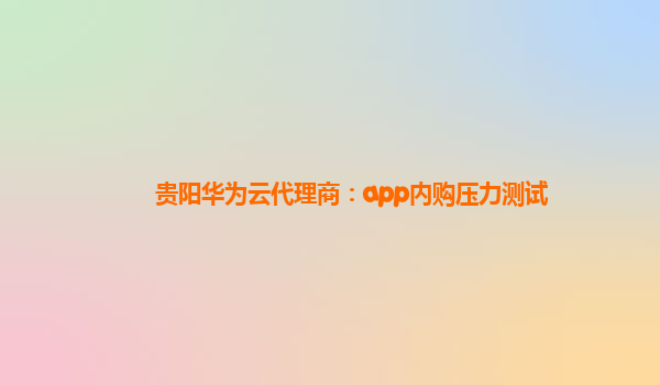 贵阳华为云代理商：app内购压力测试