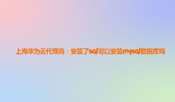 上海华为云代理商：安装了sql可以安装mysql数据库吗