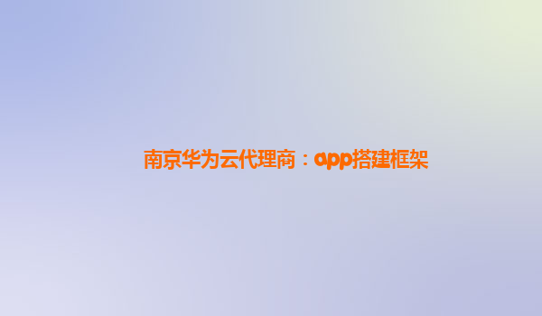 南京华为云代理商：app搭建框架