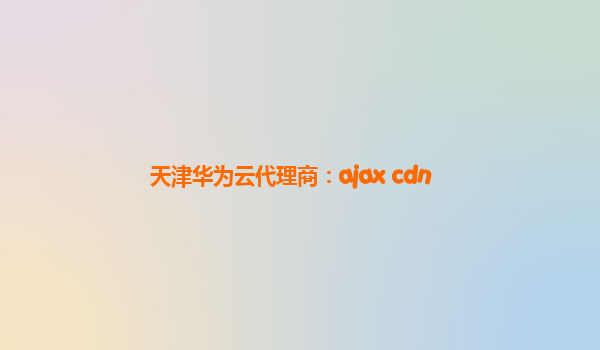 天津华为云代理商：ajax cdn