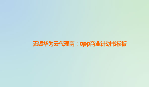 无锡华为云代理商：app商业计划书模板