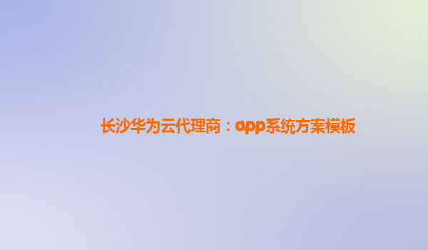 长沙华为云代理商：app系统方案模板