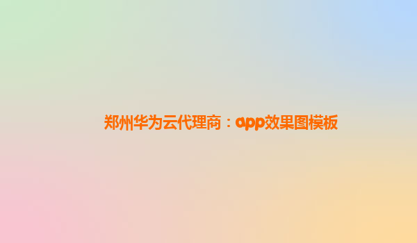 郑州华为云代理商：app效果图模板