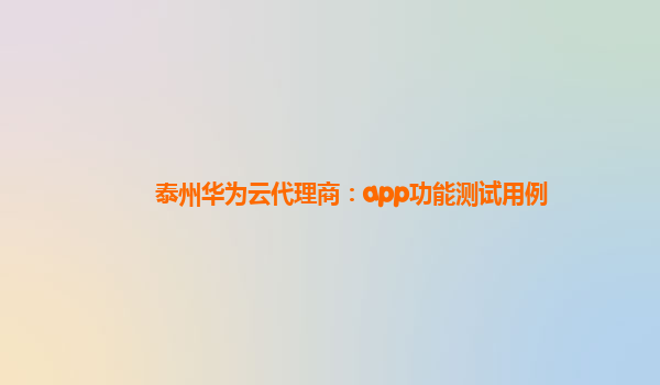 泰州华为云代理商：app功能测试用例