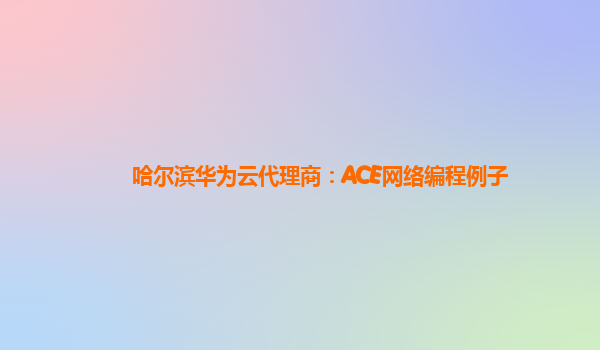 哈尔滨华为云代理商：ACE网络编程例子