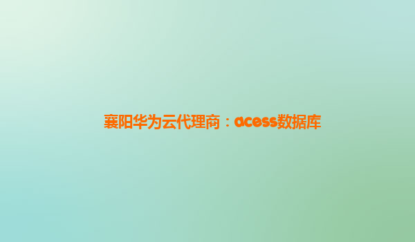 襄阳华为云代理商：acess数据库