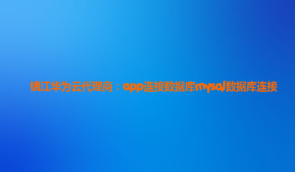 镇江华为云代理商：app连接数据库mysql数据库连接