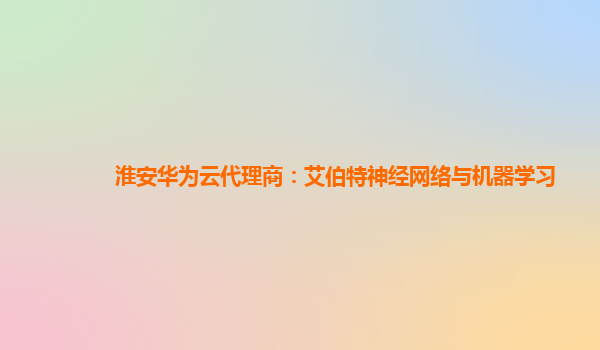 淮安华为云代理商：艾伯特神经网络与机器学习