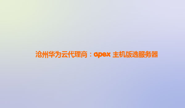 沧州华为云代理商：apex 主机版选服务器