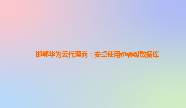 邯郸华为云代理商：安卓使用mysql数据库