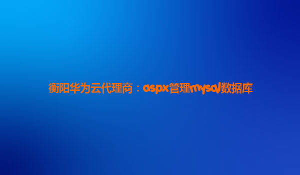 衡阳华为云代理商：aspx管理mysql数据库