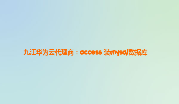 九江华为云代理商：access 装mysql数据库