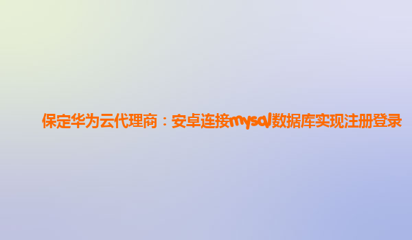 保定华为云代理商：安卓连接mysql数据库实现注册登录