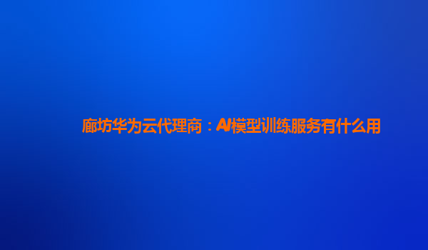 廊坊华为云代理商：AI模型训练服务有什么用