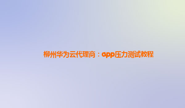 柳州华为云代理商：app压力测试教程