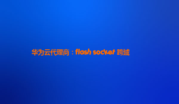 华为云代理商：flash socket 跨域