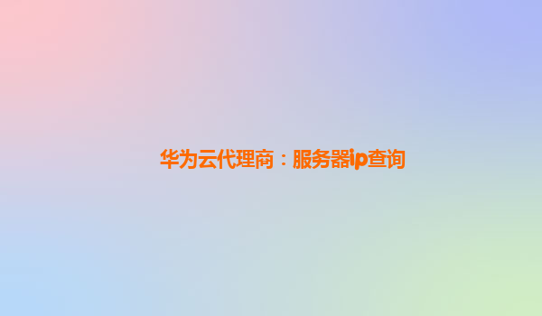 华为云代理商：服务器ip查询