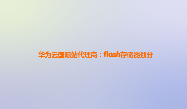 华为云国际站代理商：flash存储器划分