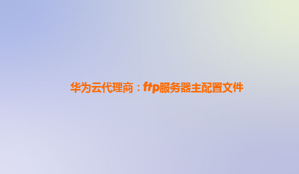 华为云代理商：ftp服务器主配置文件