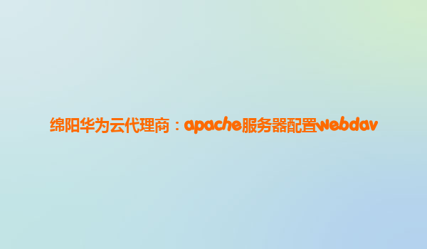 绵阳华为云代理商：apache服务器配置webdav